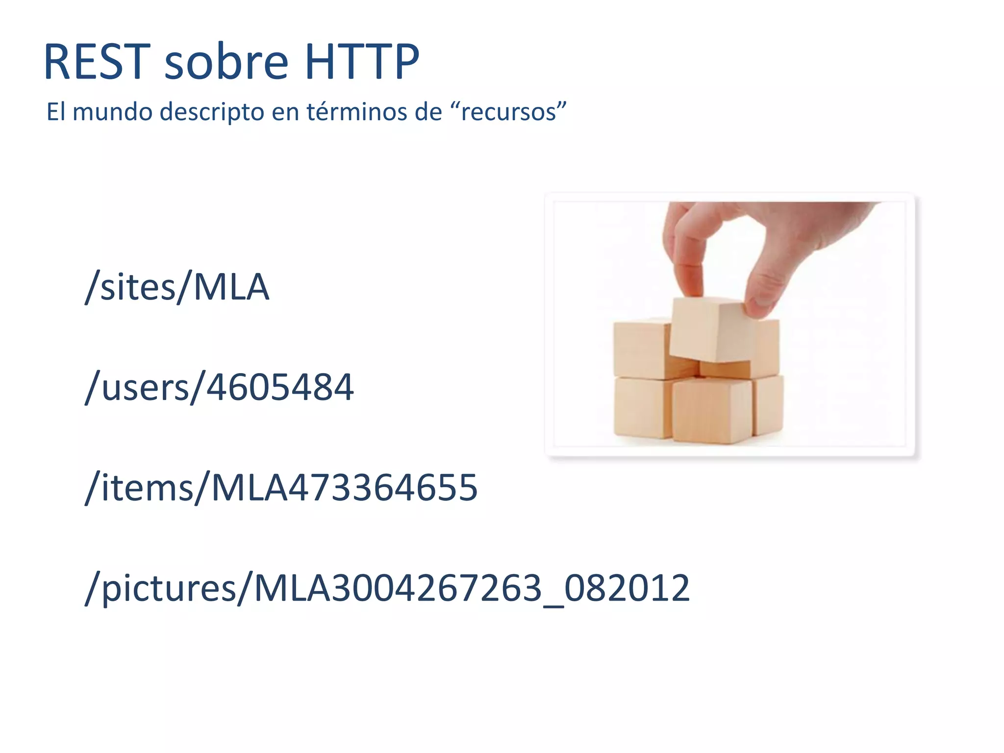 REST sobre HTTP
El mundo descripto en términos de “recursos”
/sites/MLA
/users/4605484
/items/MLA473364655
/pictures/MLA3004267263_082012
 
