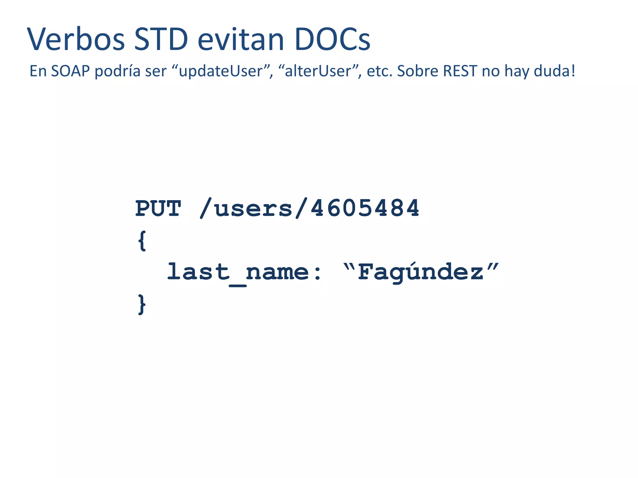 Verbos STD evitan DOCs
En SOAP podría ser “updateUser”, “alterUser”, etc. Sobre REST no hay duda!
PUT /users/4605484
{
last_name: “Fagúndez”
}
 