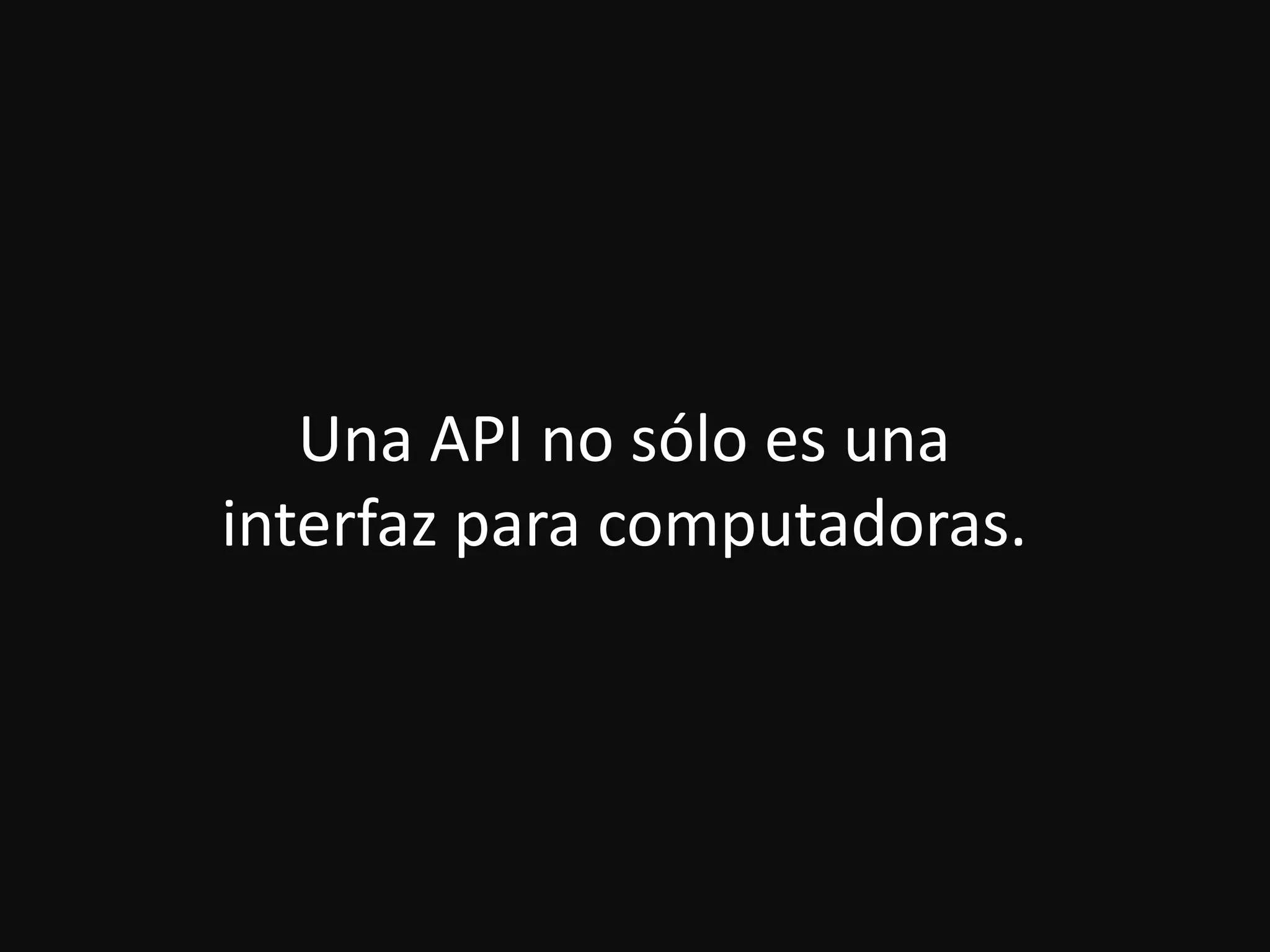 Una API no sólo es una
interfaz para computadoras.
 