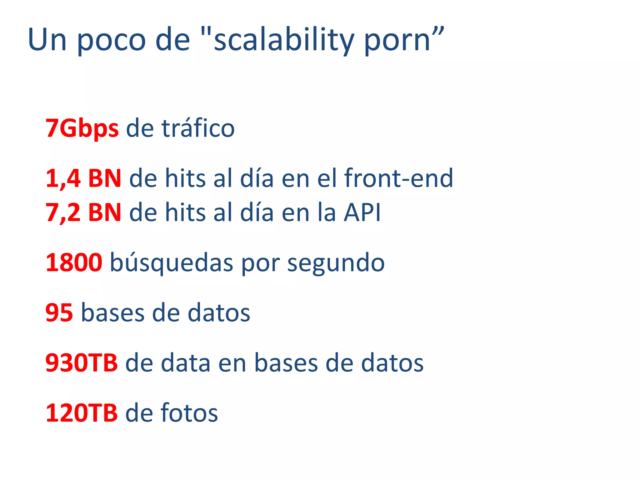 Un poco de "scalability porn”
7Gbps de tráfico
1,4 BN de hits al día en el front-end
7,2 BN de hits al día en la API
1800 búsquedas por segundo
95 bases de datos
930TB de data en bases de datos
120TB de fotos
 