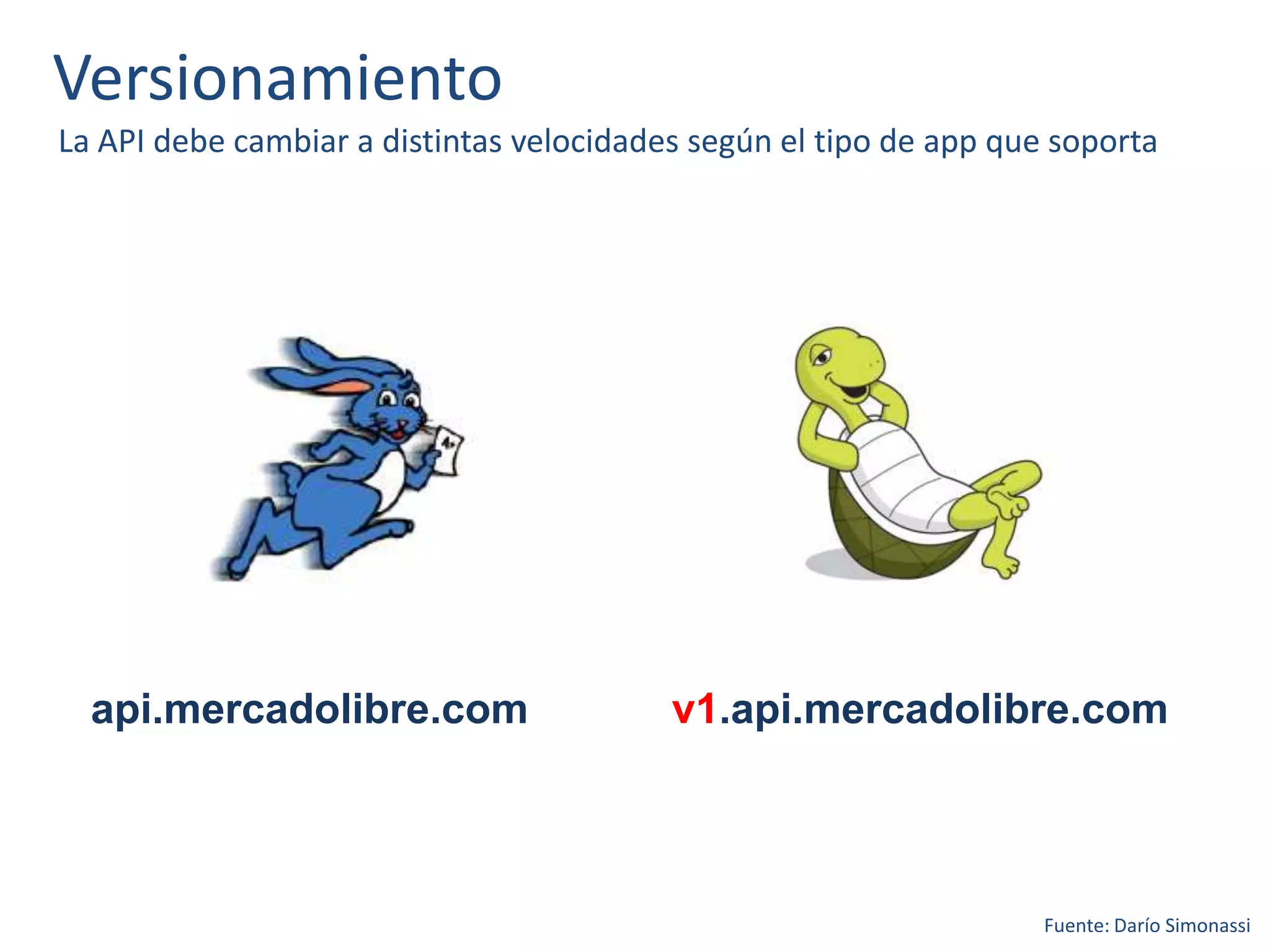 Versionamiento
La API debe cambiar a distintas velocidades según el tipo de app que soporta
api.mercadolibre.com v1.api.mercadolibre.com
Fuente: Darío Simonassi
 
