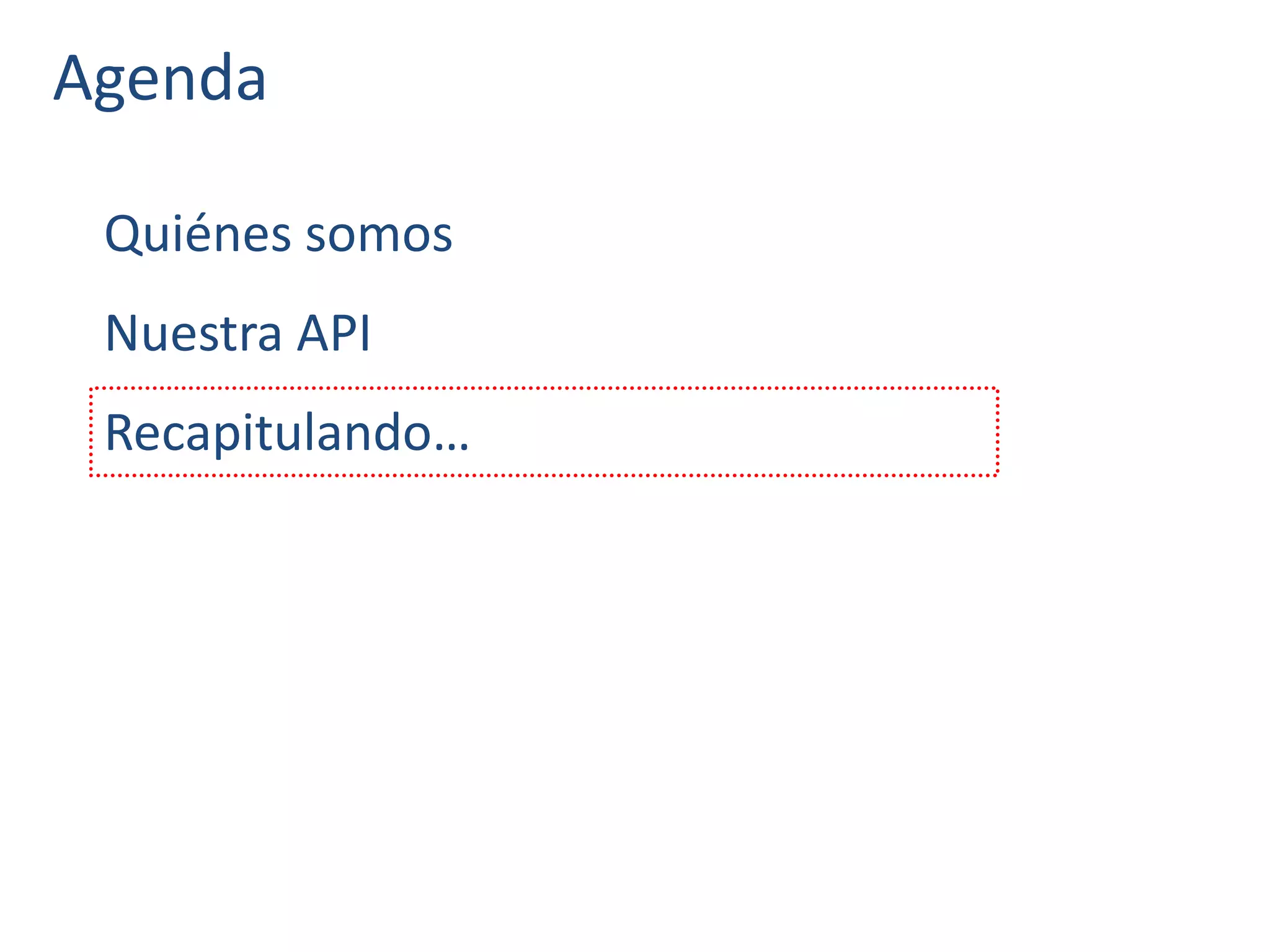 Agenda
Quiénes somos
Nuestra API
Recapitulando…
 