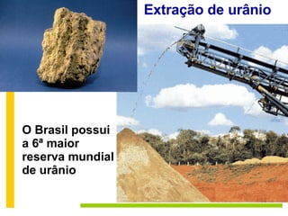 Extração de urânio O Brasil possui a 6ª maior reserva mundial de urânio 