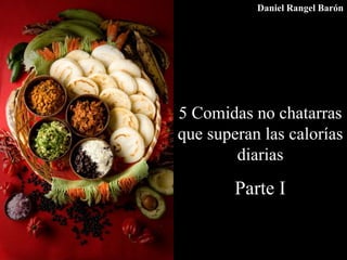 5 Comidas no chatarras
que superan las calorías
diarias
Parte I
Daniel Rangel Barón
 