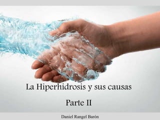 La Hiperhidrosis y sus causas
Parte II
Daniel Rangel Barón
 