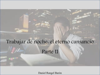 Trabajar de noche: el eterno cansancio
Parte II
Daniel Rangel Barón
 