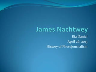 Ria Daniel
April 26, 2013
History of Photojournalism
 