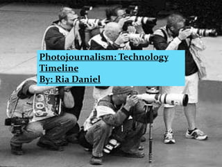 Photojournalism: Technology
Timeline
By: Ria Daniel
 