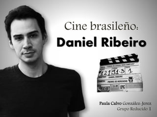 Cine brasileño:

Daniel Ribeiro

Paula Calvo González-Jerez
Grupo Reducido 1

 