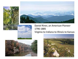 Daniel Riner, an American Pioneer 
1796-1885 
Virginia to Indiana to Illinois to Kansas 
 