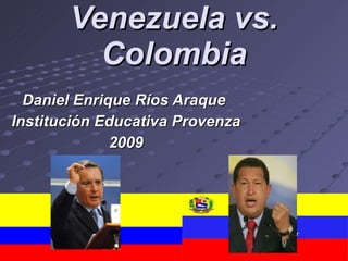 Venezuela vs. Colombia Daniel Enrique Ríos Araque  Institución Educativa Provenza 2009 