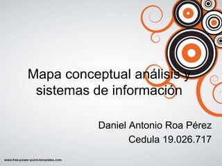 Mapa conceptual análisis y
sistemas de información
Daniel Antonio Roa Pérez
Cedula 19.026.717
 