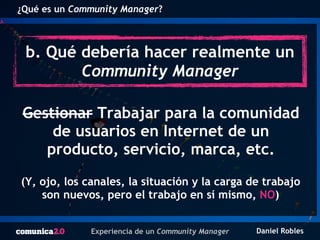 Experiencia de un Community Manager Daniel Robles
¿Qué es un Community Manager?
Gestionar Trabajar para la comunidad
de us...
