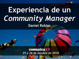 Experiencia de un
Community Manager
Daniel Robles
25 y 26 de octubre de 2010
 
