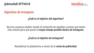 @drocafull #FTVA18
¿Cuál es el objetivo del algoritmo?
Que los usuarios acaben viendo el contenido de aquellas cuentas que...