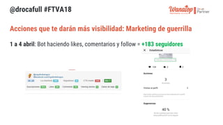 @drocafull #FTVA18
1 a 4 abril: Bot haciendo likes, comentarios y follow = +183 seguidores
Acciones que te darán más visib...