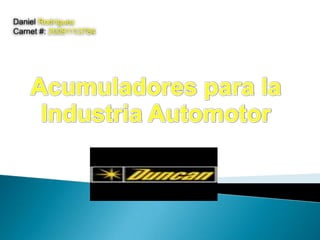Daniel Rodríguez Carnet #: 20091113784 Acumuladores para la Industria Automotor 