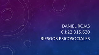 DANIEL ROJAS
C.I:22.315.620
RIESGOS PSICOSOCIALES
 