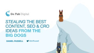 STEALING THE BEST
CONTENT, SEO & CRO
IDEAS FROM THE
BIG DOGS
DANIEL RUSSELL @dnlRussell
 