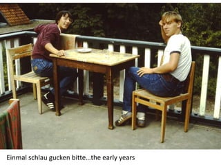 Einmal schlau gucken bitte…the early years
 