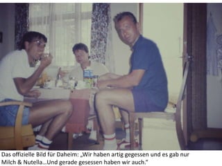 Das offizielle Bild für Daheim: „Wir haben artig gegessen und es gab nur
Milch & Nutella…Und gerade gesessen haben wir auch.“
 
