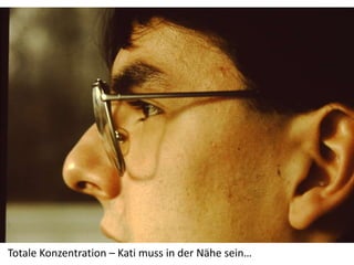 Totale Konzentration – Kati muss in der Nähe sein…
 