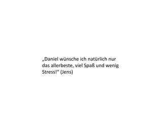 „Daniel wünsche ich natürlich nur
das allerbeste, viel Spaß und wenig
Stress!“ (Jens)
 