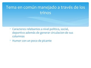 Caracteres relebantes a nivel politico, social, deportivo además de generar circulacion de sus columnas Humor con un poco de picante Tema en común manejado a través de los trinos 