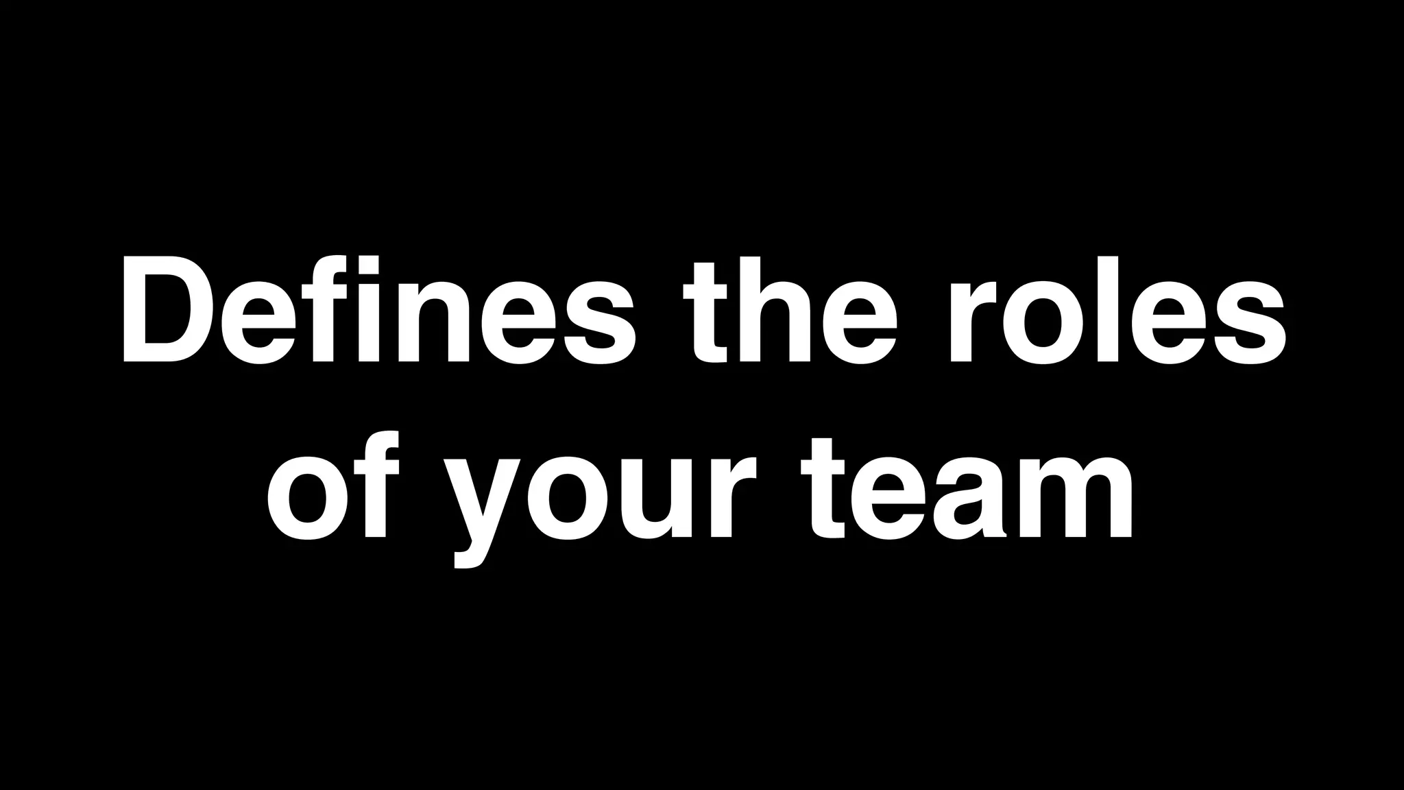 Defines the roles
of your team