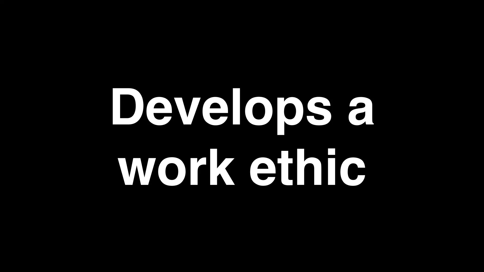 Develops a
work ethic