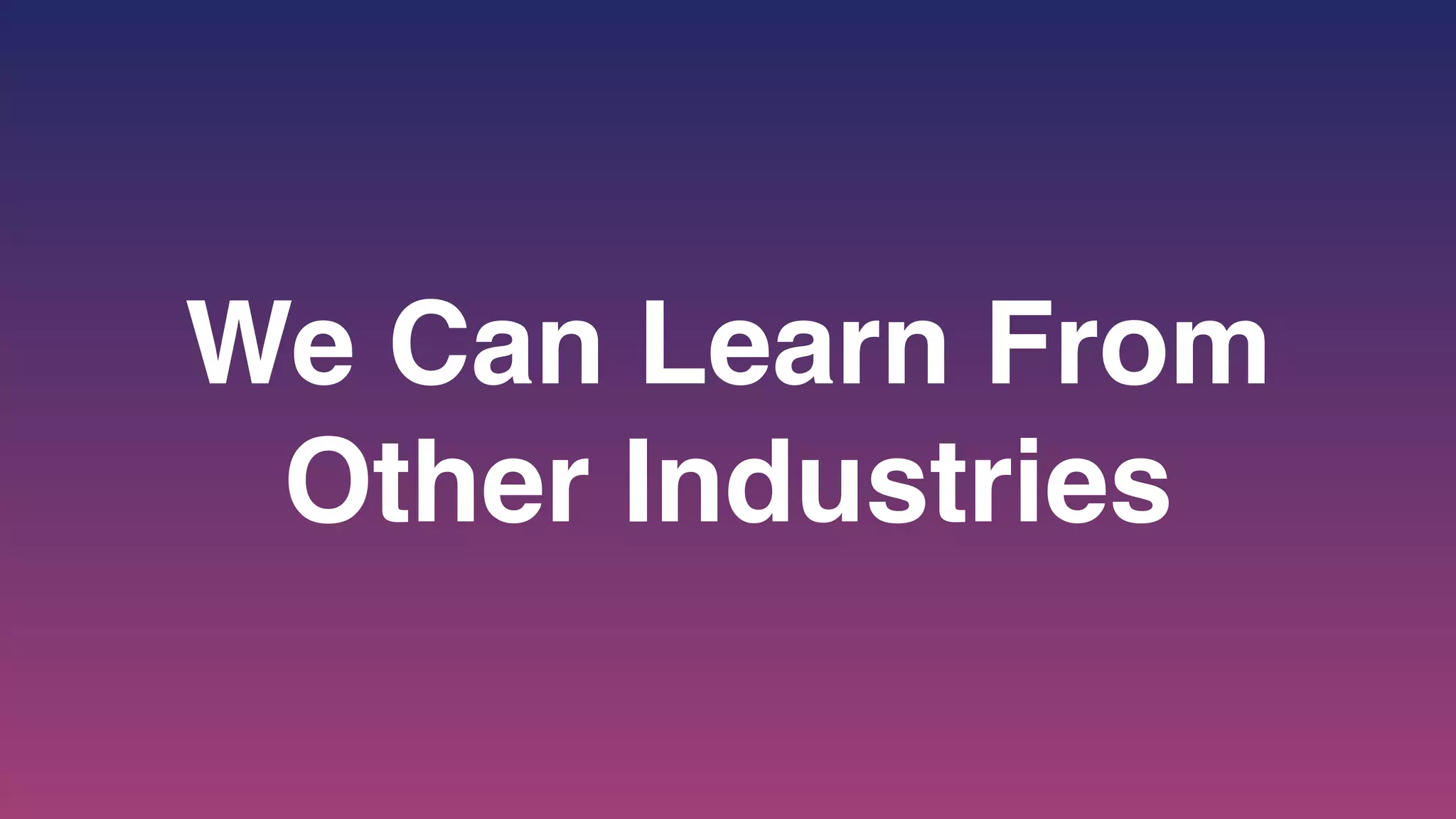 We Can Learn From
Other Industries