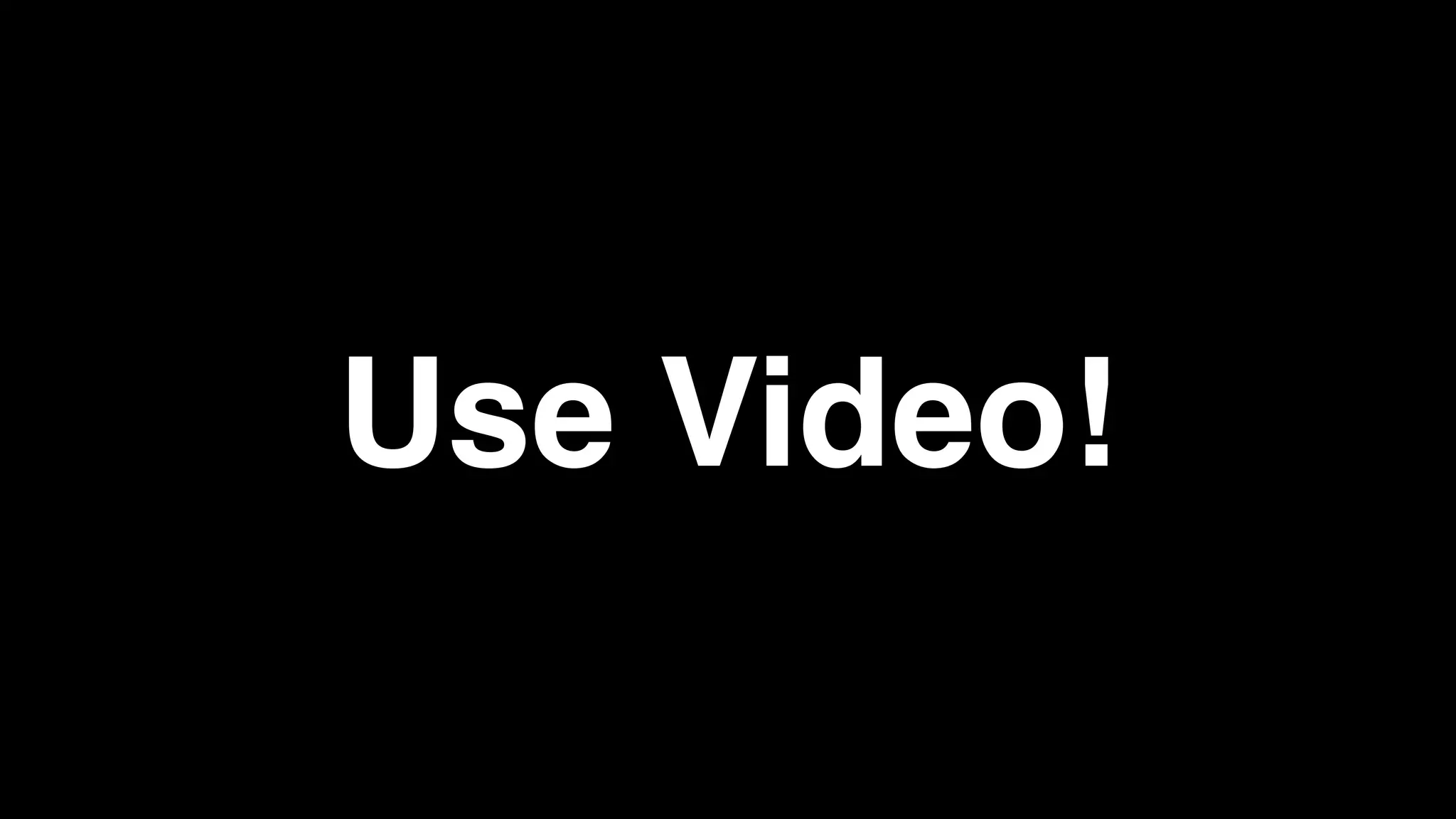 Use Video!