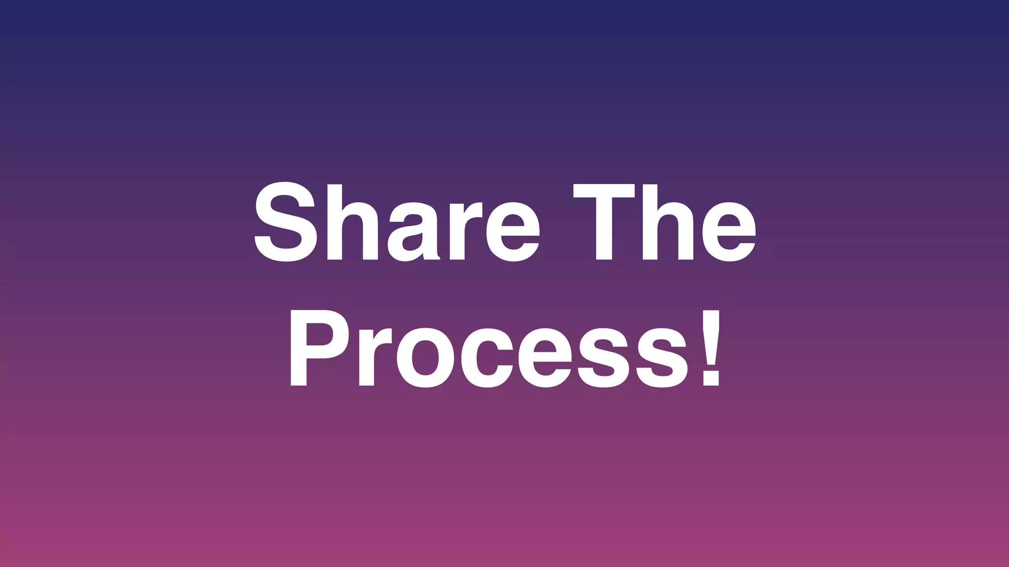 Share The
Process!