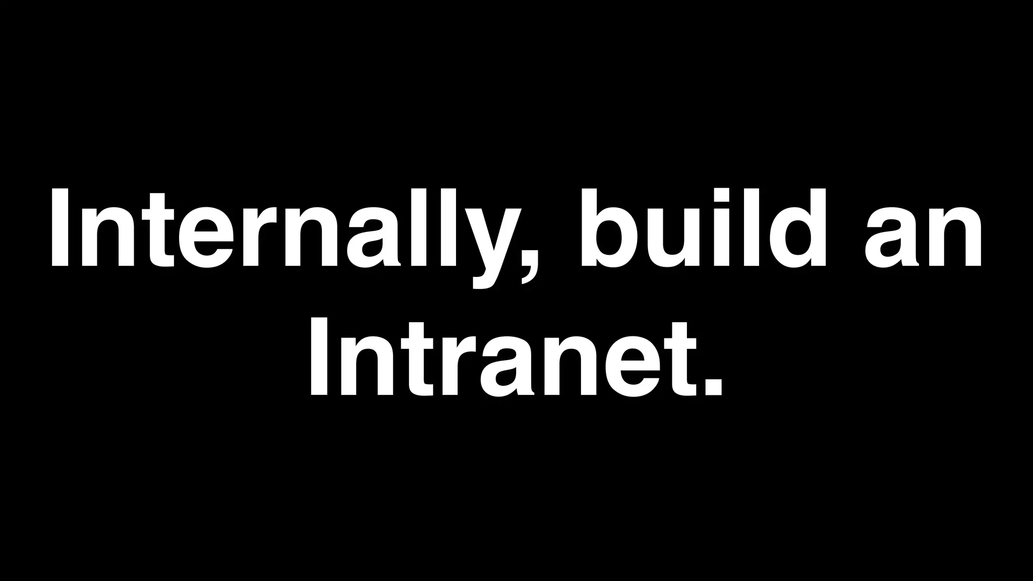 Internally, build an
Intranet.