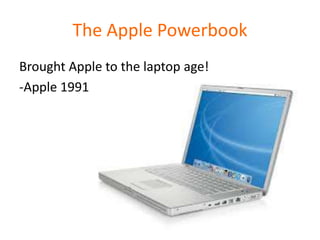 The Apple Powerbook
Brought Apple to the laptop age!
-Apple 1991