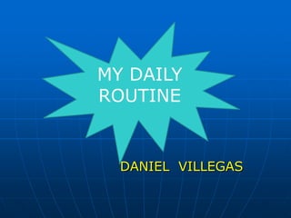 MY DAILY
ROUTINE


  DANIEL VILLEGAS
 