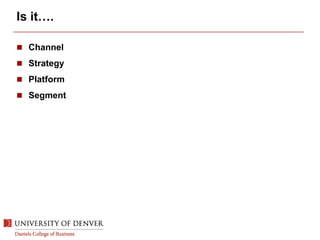 Is it….
 Channel
 Strategy
 Platform
 Segment
 