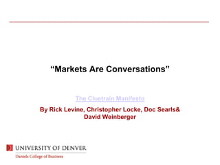 “Markets Are Conversations”
The Cluetrain Manifesto
By Rick Levine, Christopher Locke, Doc Searls&
David Weinberger
 