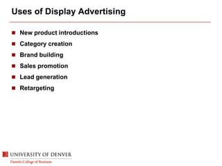Uses of Display Advertising
 New product introductions
 Category creation
 Brand building
 Sales promotion
 Lead generation
 Retargeting
 