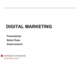 DIGITAL MARKETING
Presented by:
Betsy Chase
Guest Lecturer
 