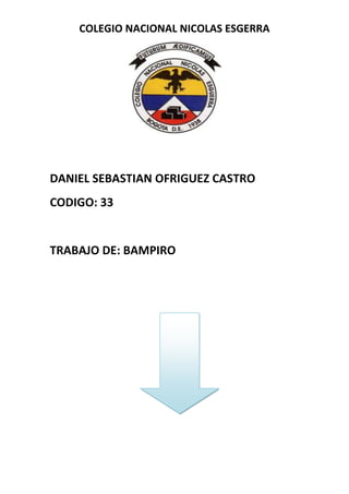 COLEGIO NACIONAL NICOLAS ESGERRA




DANIEL SEBASTIAN OFRIGUEZ CASTRO
CODIGO: 33


TRABAJO DE: BAMPIRO
 