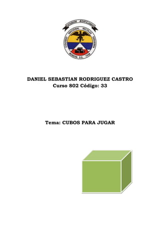 DANIEL SEBASTIAN RODRIGUEZ CASTRO
        Curso 802 Código: 33




     Tema: CUBOS PARA JUGAR
 