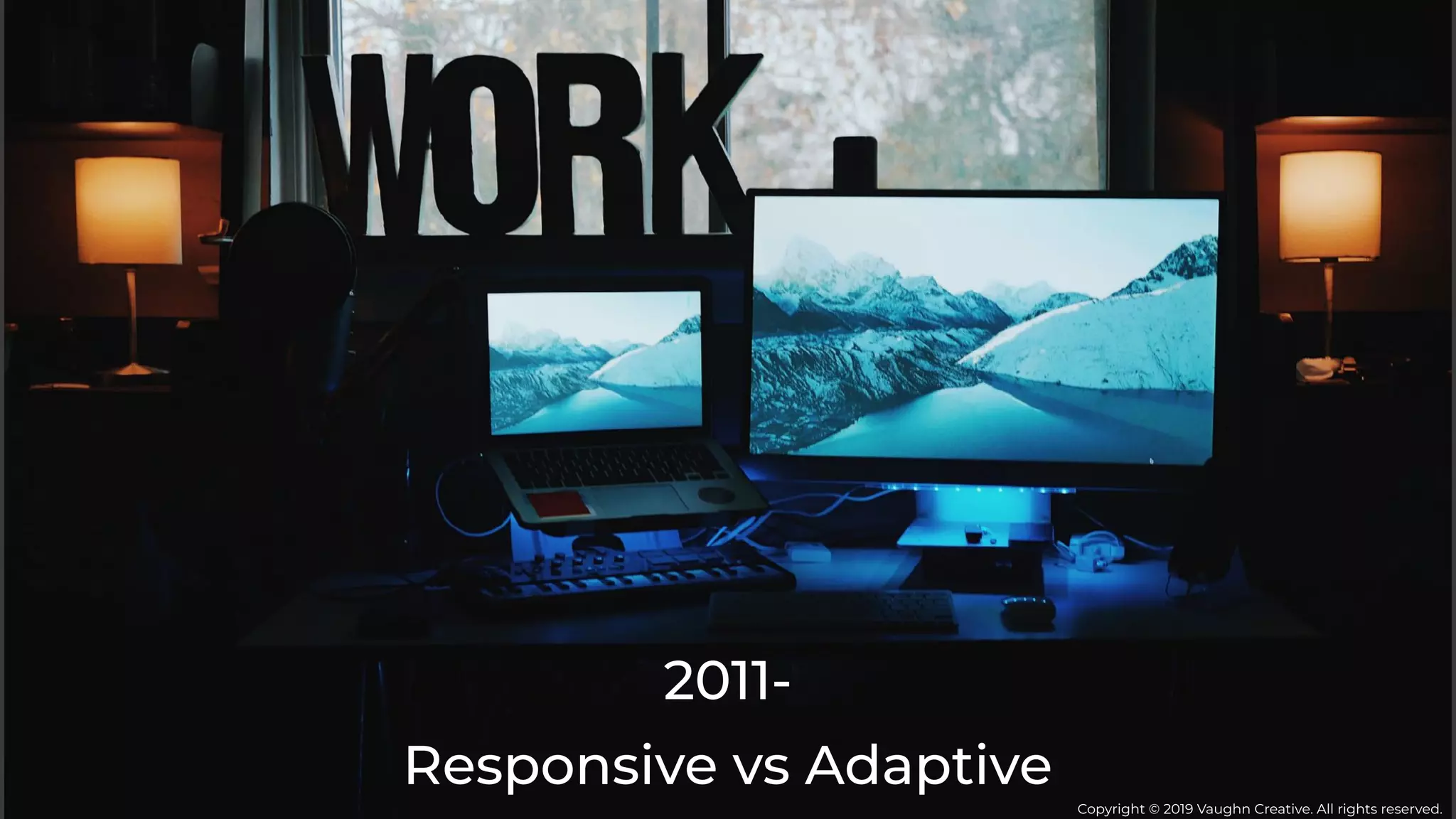 Responsive vs Adaptive
2011-
Copyright © 2019 Vaughn Creative. All rights reserved.
 