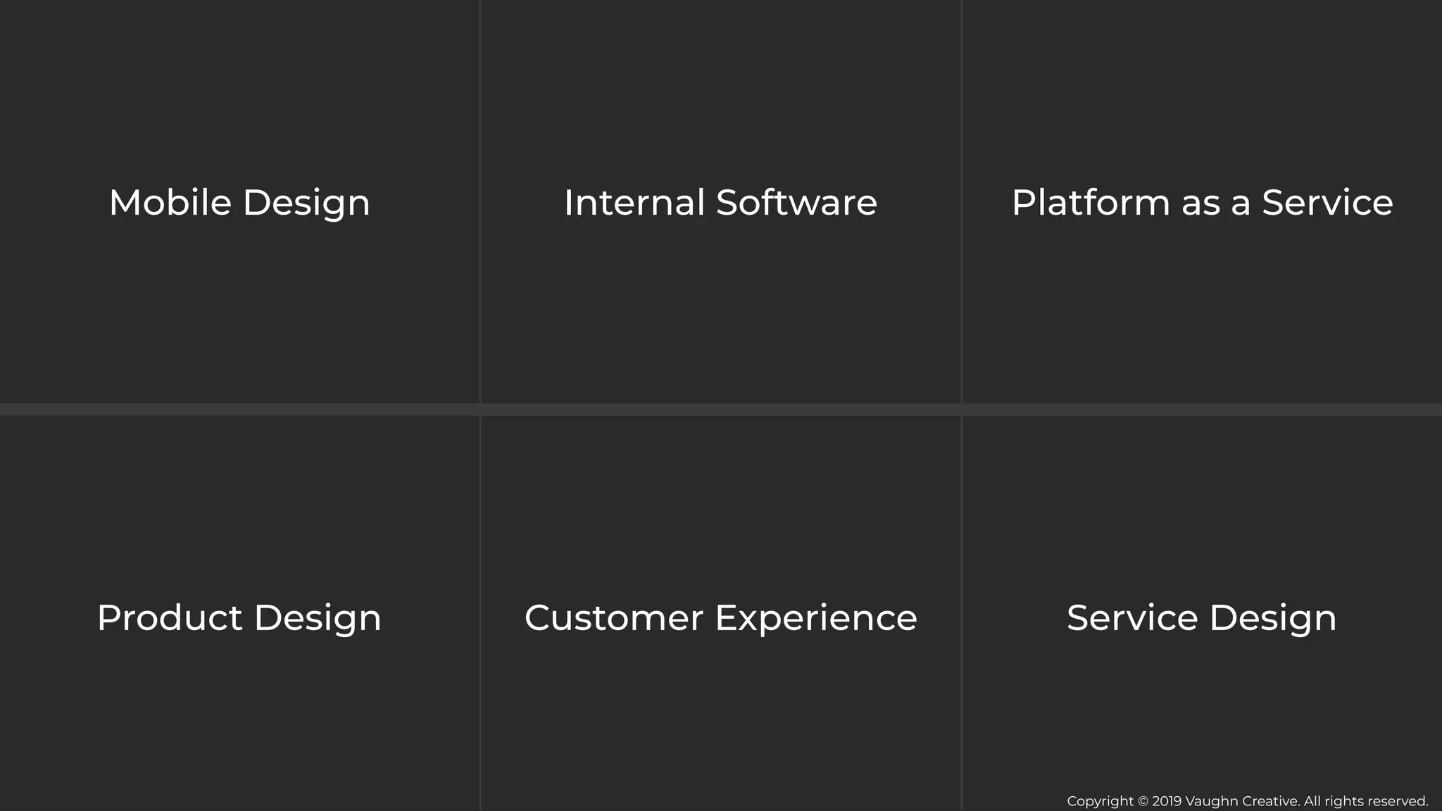 Service Design
Internal Software
Product Design Customer Experience
Platform as a ServiceMobile Design
Copyright © 2019 Vaughn Creative. All rights reserved.
 