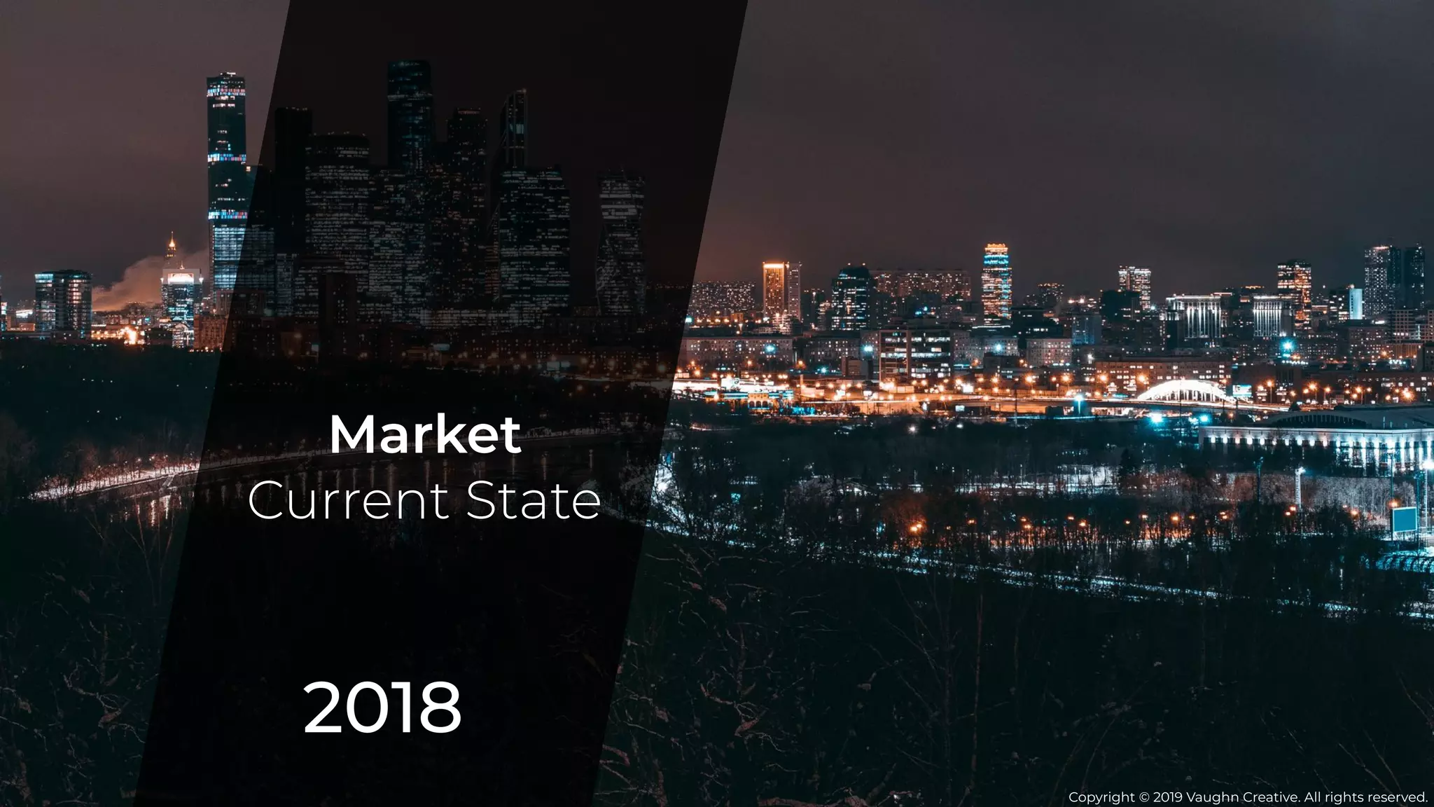 2018
Market
Current State
Copyright © 2019 Vaughn Creative. All rights reserved.
 