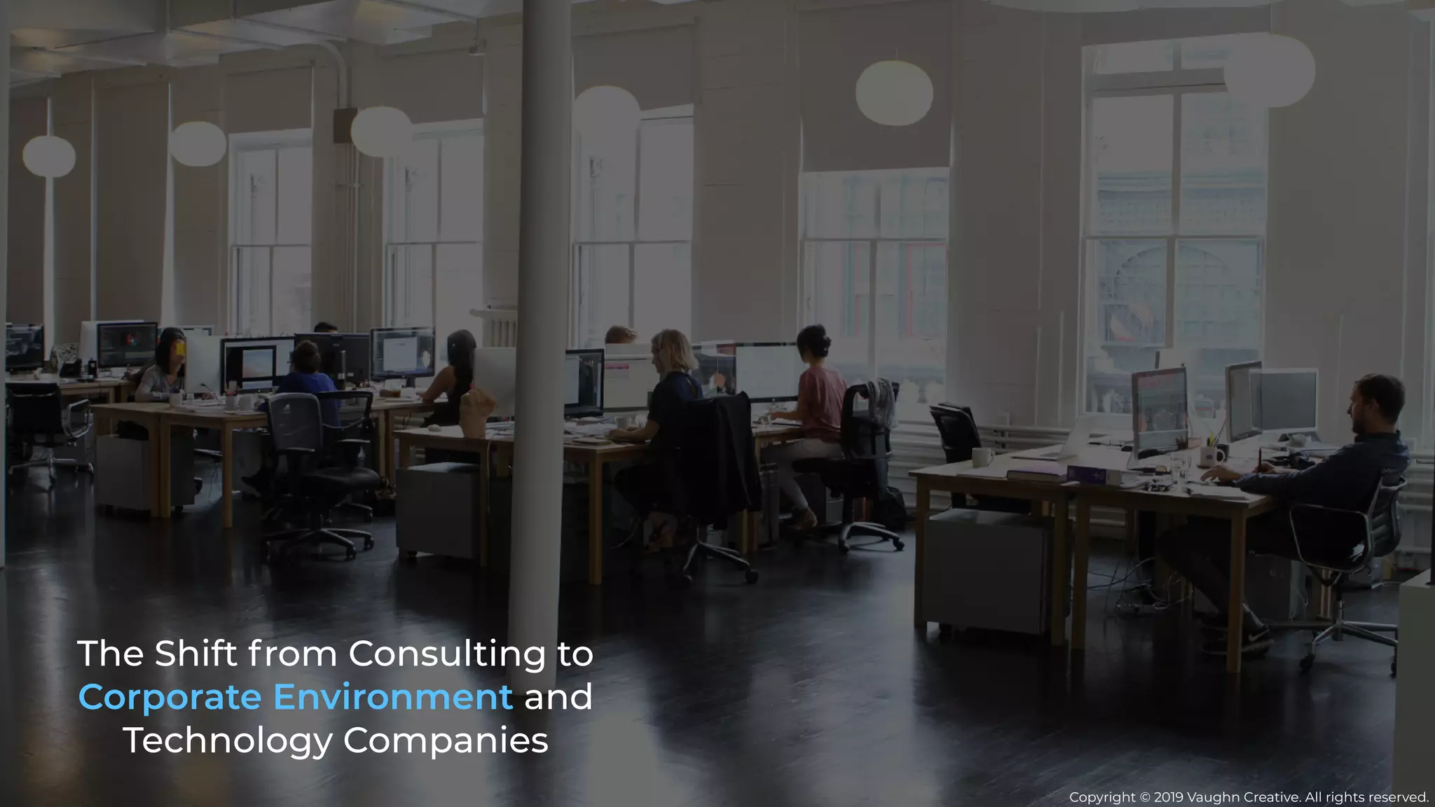 The Shift from Consulting to
Corporate Environment and
Technology Companies
Copyright © 2019 Vaughn Creative. All rights reserved.
 