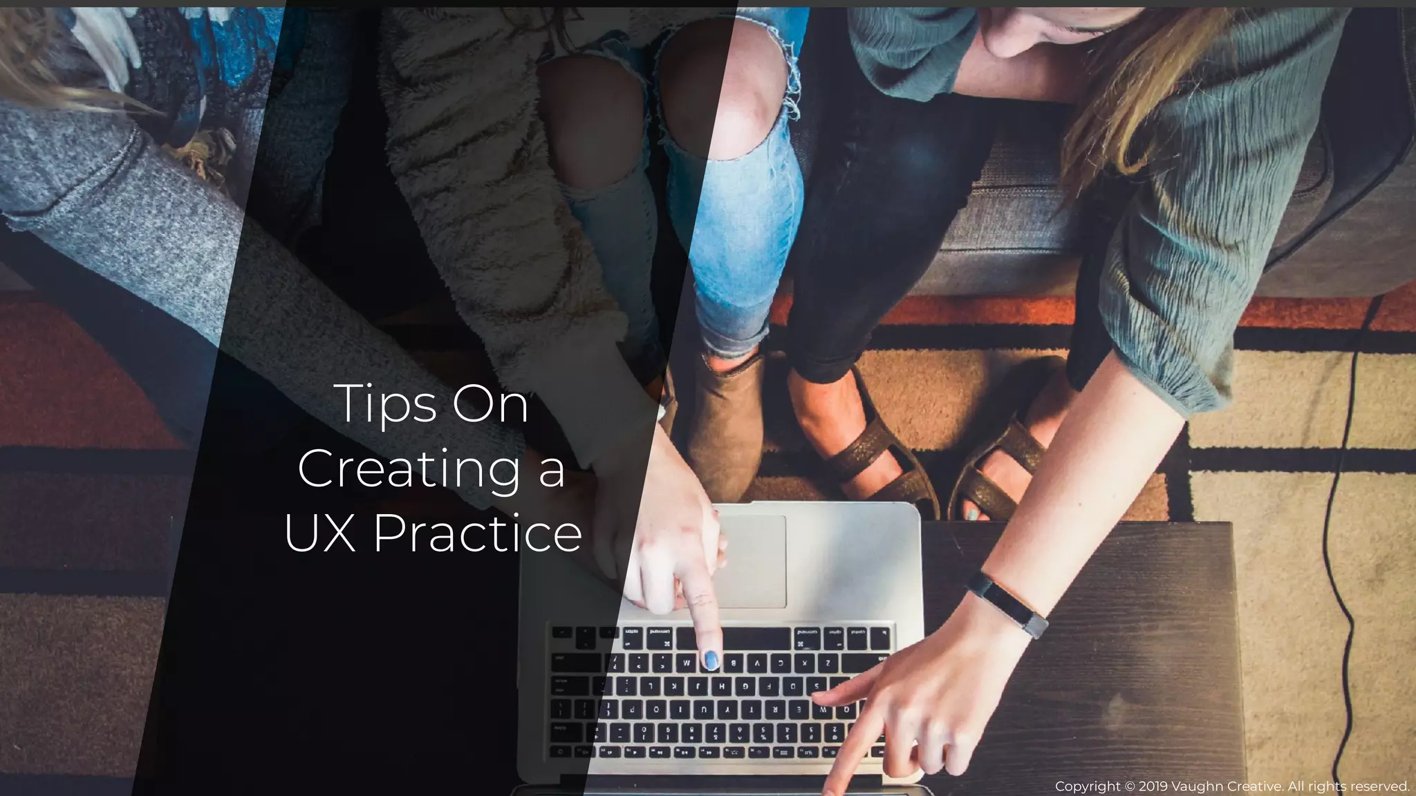 Tips On
Creating a
UX Practice
Copyright © 2019 Vaughn Creative. All rights reserved.
 