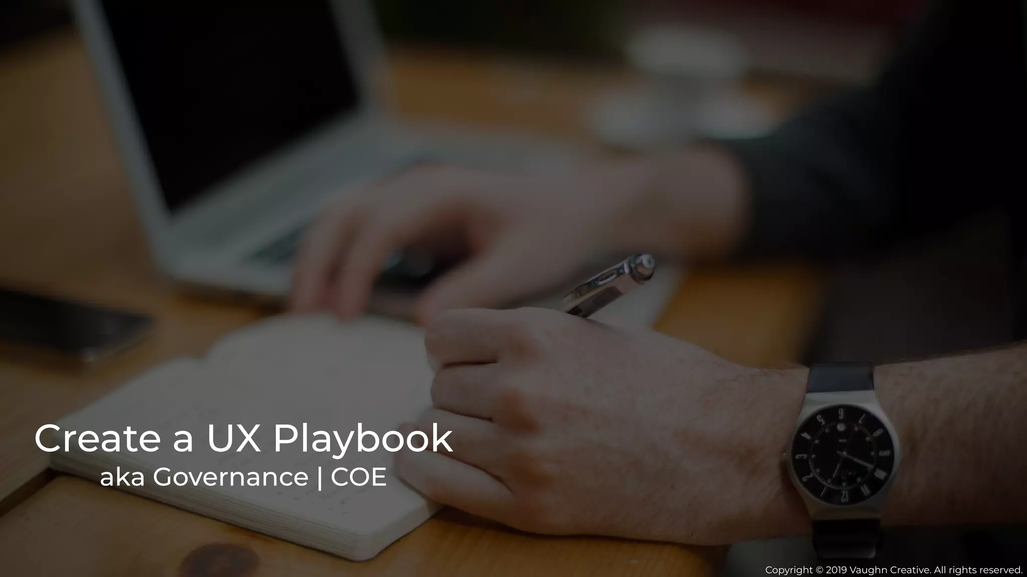 Copyright © 2019 Vaughn Creative. All rights reserved.
Create a UX Playbook
aka Governance | COE
 