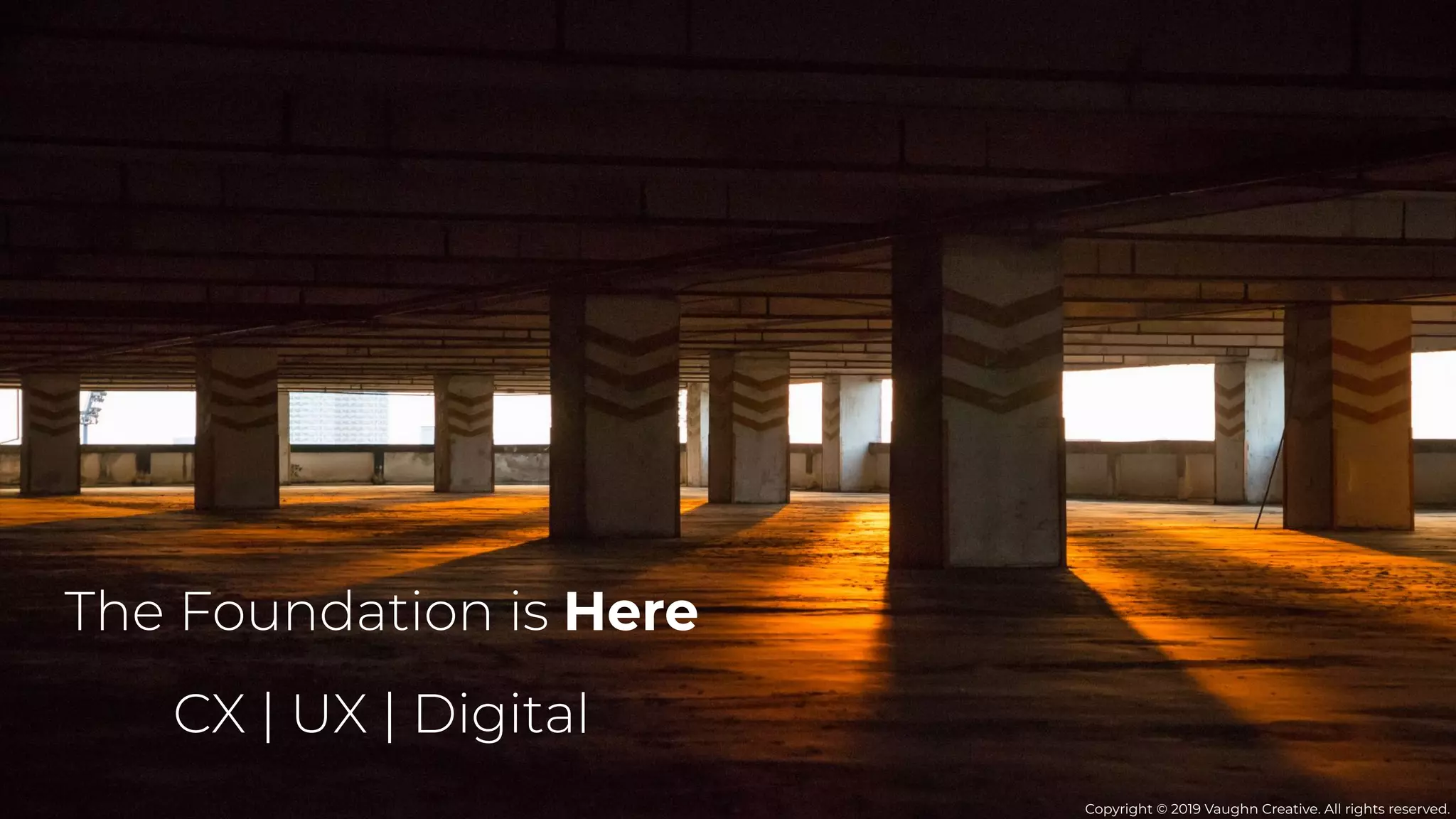 The Foundation is Here
Copyright © 2019 Vaughn Creative. All rights reserved.
CX | UX | Digital
 