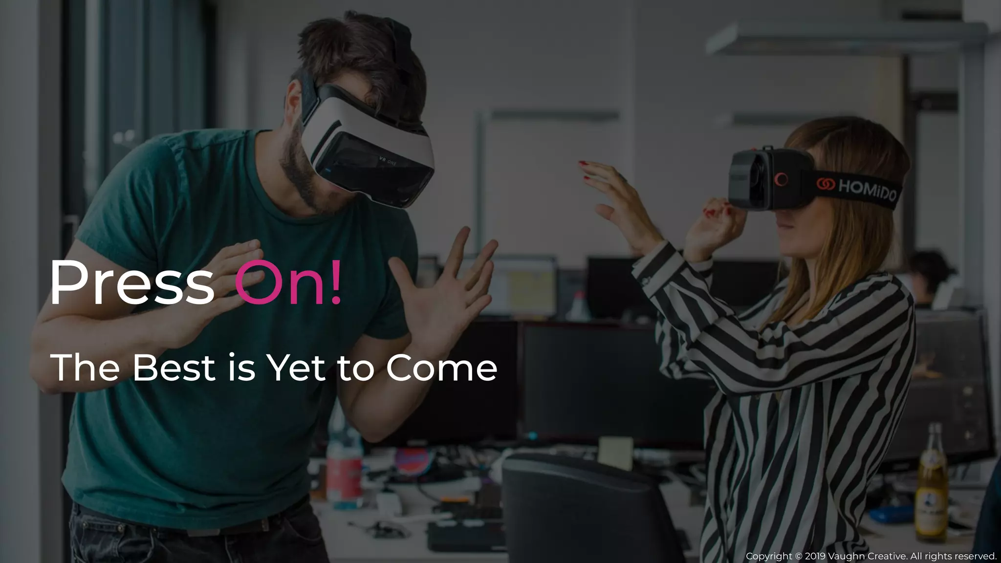 Press On!
The Best is Yet to Come
Copyright © 2019 Vaughn Creative. All rights reserved.
 